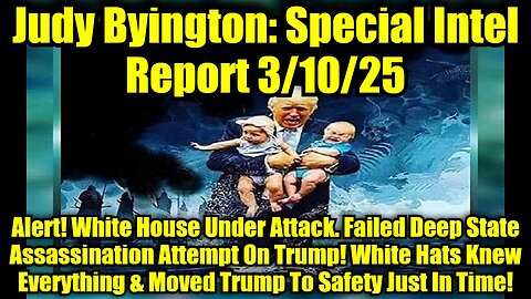 Judy Byington: Special Intel Report 3/10/25: Alert! White House Under Attack. Failed Deep State Assassination Attempt On Trump! White Hats Knew Everything & Moved Trump To Safety Just In Time!