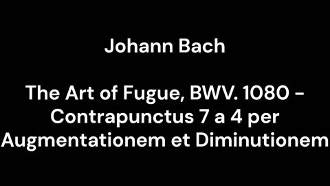 The Art of Fugue, BWV. 1080 - Contrapunctus 7 a 4 per Augmentationem et Diminutionem