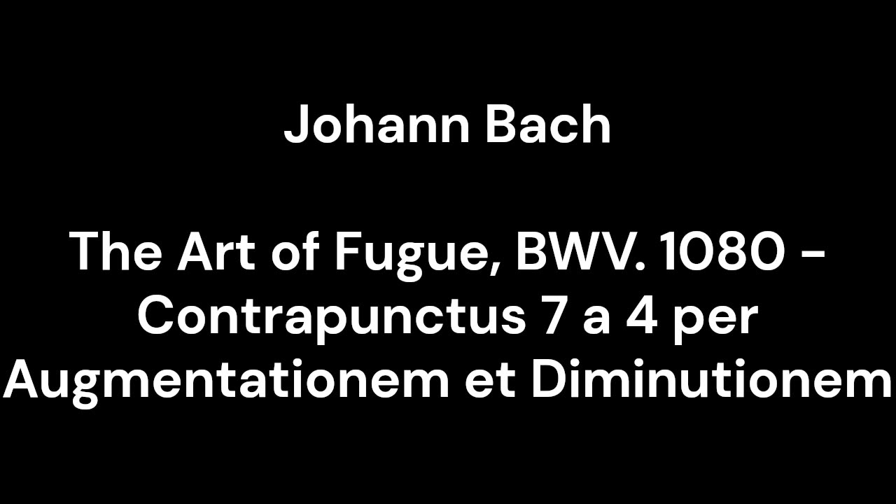 The Art of Fugue, BWV. 1080 - Contrapunctus 7 a 4 per Augmentationem et Diminutionem
