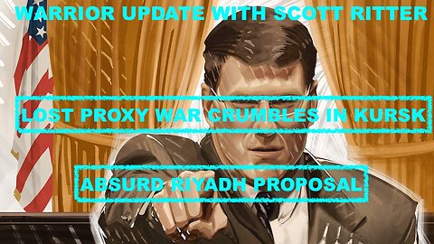 WARRIOR UPDATE WITH SCOTT RITTER EP 89 - LOST PROXY WAR CRUMBLES IN KURSK - ABSURD RIYADH PROPOSAL