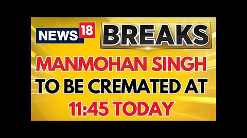 Dr Manmohan Singh To Be Cremated At 11:45 Today At Nigam Bodh Ghat | Manmohan Singh Funeral | News18