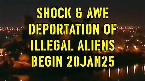 SHOCK & AWE DEPORTATION OF ILLEGAL ALIENS BEGIN 20JAN25