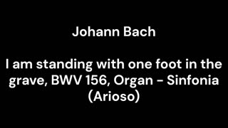 I am standing with one foot in the grave, BWV 156, Organ - Sinfonia (Arioso)