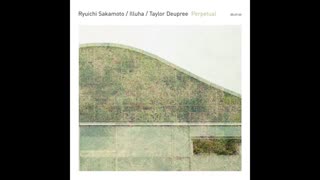 RYUICHI SAKAMOTO | ILLUHA | TAYLOR DEUPREE - Perpetual