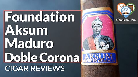 A NEW FAV? The Foundation AKSUM Maduro Doble Corona - CIGAR REVIEWS by CigarScore