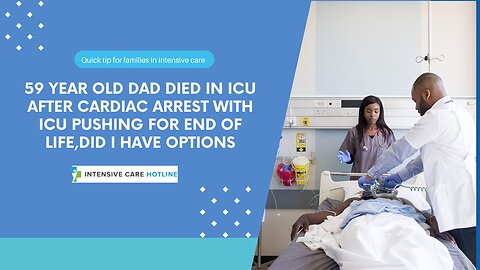 59 Year Old Dad Died in ICU After Cardiac Arrest With ICU Pushing For End of Life,Did I have Options