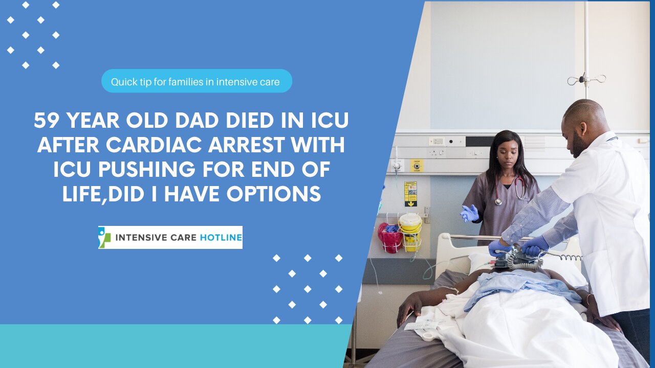 59 Year Old Dad Died in ICU After Cardiac Arrest With ICU Pushing For End of Life,Did I have Options