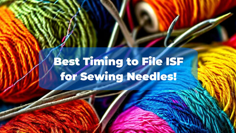 Mastering ISF for Sewing Needles: When to File and Crucial Tips for Importers!