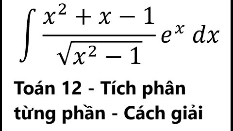 Toán 12: Tích phân từng phần - ∫ (x^2+x-1)/√(x^2-1) e^x dx - Cách giải