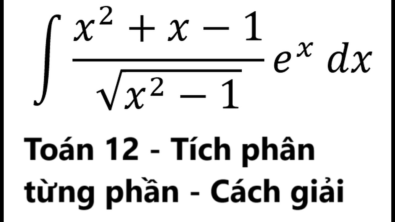 Toán 12: Tích phân từng phần - ∫ (x^2+x-1)/√(x^2-1) e^x dx - Cách giải