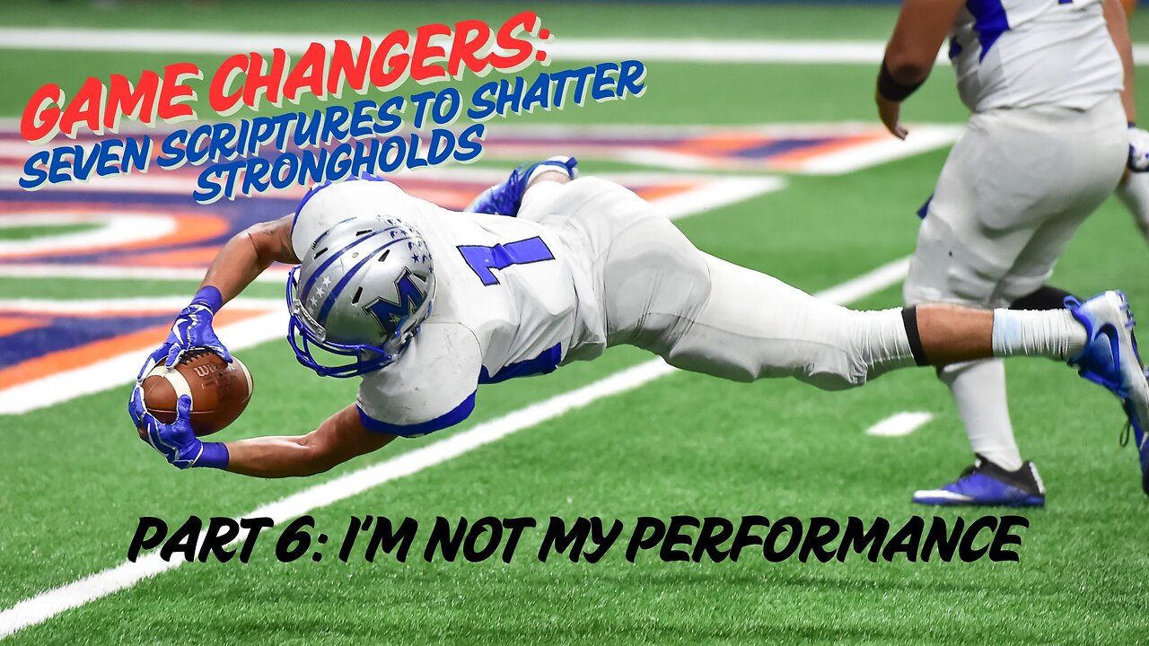 Game Changers: Seven Scriptures to Shatter Strongholds - pt 6: I'm Not My Performance