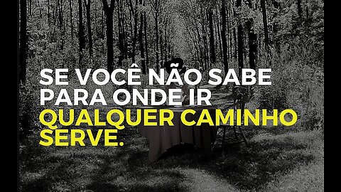 Se você não sabe para onde ir, qualquer caminho serve!