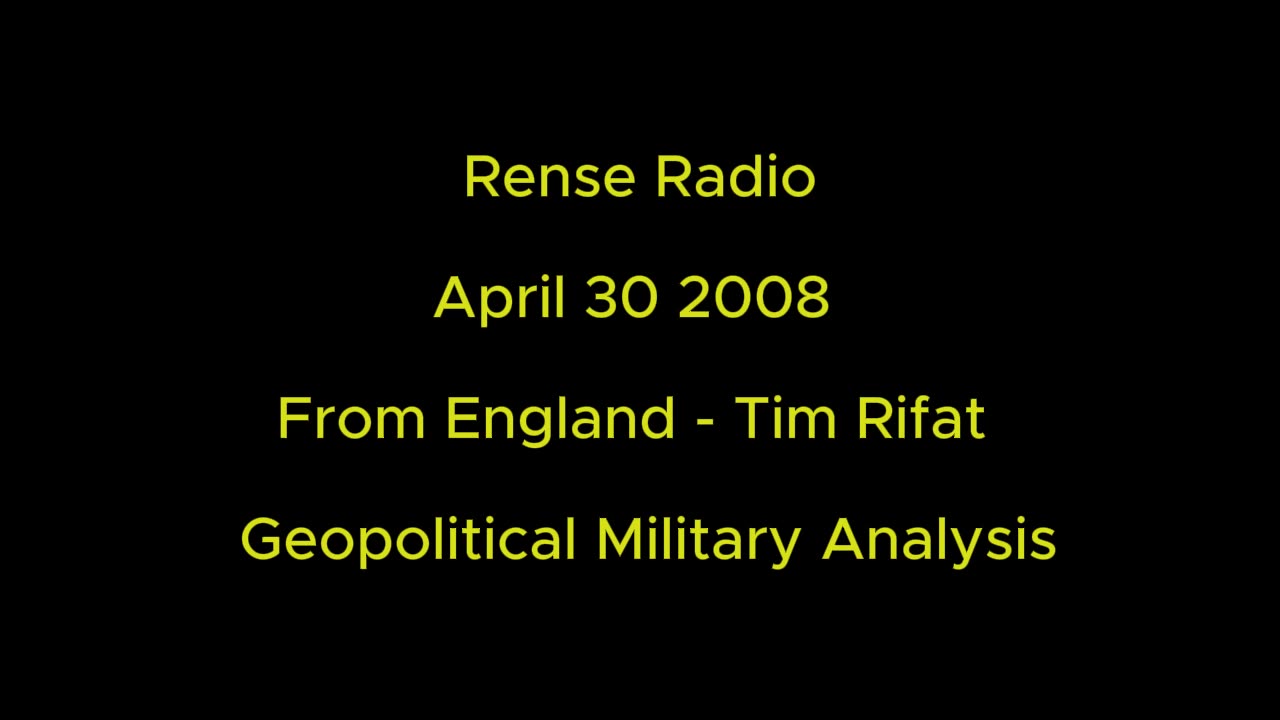 Rense Radio: April 30 2008 From England - Tim Rifat - Geopolitical Military Analysis