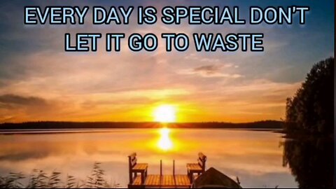 EVERY DAY IS SPECIAL DON'T LET IT GO TO WASTE