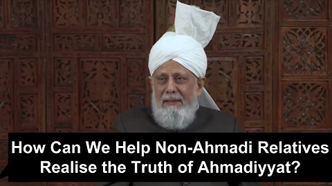 How Can We Help Non-Ahmadi Relatives Realize the Truth of Ahmadiyyat?