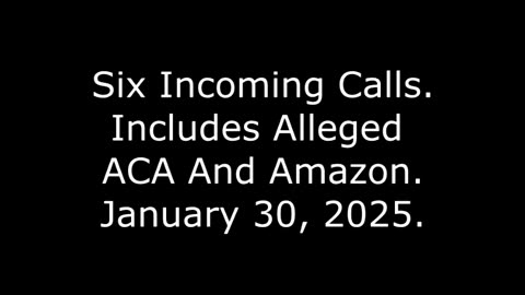 Six Incoming Calls: Includes Alleged ACA And Amazon, January 30, 2025