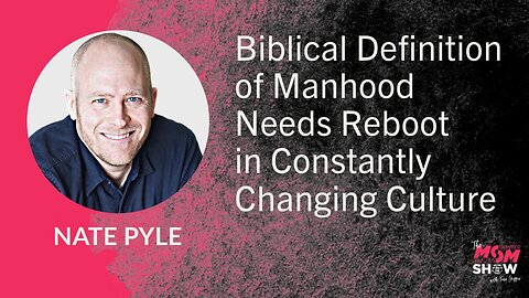 Ep. 762 - Biblical Definition of Manhood Needs Reboot in Constantly Changing Culture - Nate Pyle