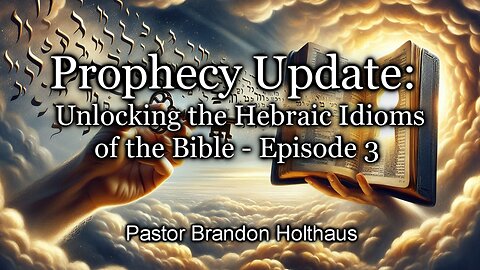 Prophecy Update: Unlocking the Hebraic Idioms of the Bible: Episode 3