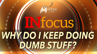 INFOCUS | Why Do I Keep Doing Dumb Stuff?