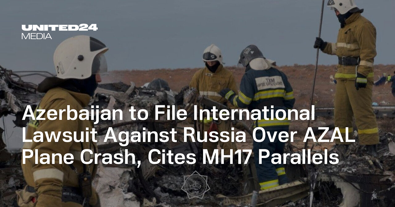 Azerbaijan to file international lawsuit against Russia Over AZAL plane crash, cites MH17 parallels