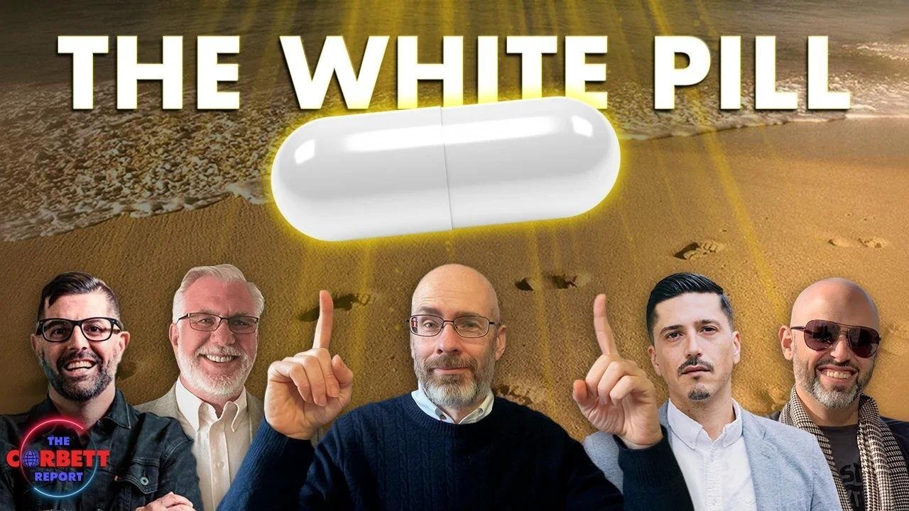 James Corbett and Friends Deliver The White Pill! - #SolutionsWatch