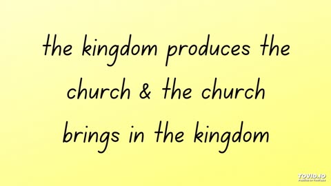 the kingdom produces the church & the church brings in the kingdom