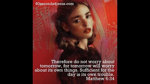 Therefore do not worry about tomorrow, for tomorrow will worry about its own things.