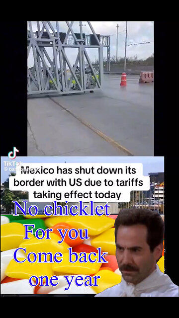 No chicklet For you Come back one year 🫵 Mexico has shut down its border with US due to tariffs