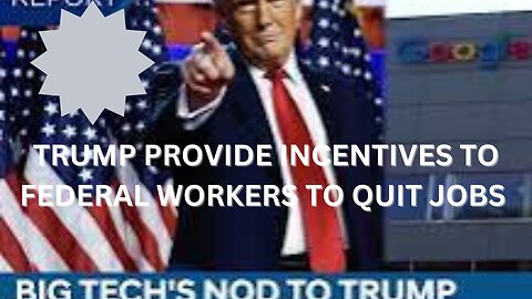 TRUMP OFFERS INCENTIVES TO FEDERAL WORKERS TO QUIT JOBS