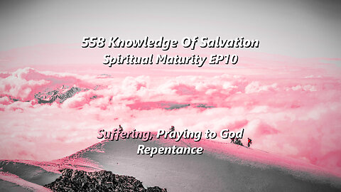 558 Knowledge Of Salvation - Spiritual Maturity EP10 - Suffering, Praying to God, Repentance