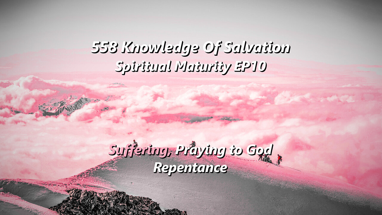 558 Knowledge Of Salvation - Spiritual Maturity EP10 - Suffering, Praying to God, Repentance