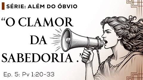 O Clamor da Sabedoria – Além do Óbvio – T01E05 [Provérbios 1:20-33]