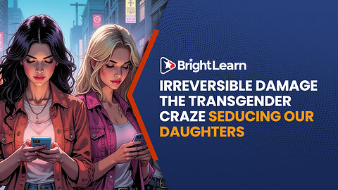 BrightLearn - Irreversible Damage the Transgender Craze Seducing Our Daughters