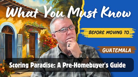 How To Score Paradise: A Pre-Homebuyers Guide to Guatemala
