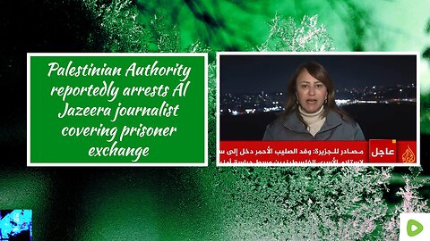 Palestinian Authority reportedly arrests Al Jazeera journalist covering prisoner exchange