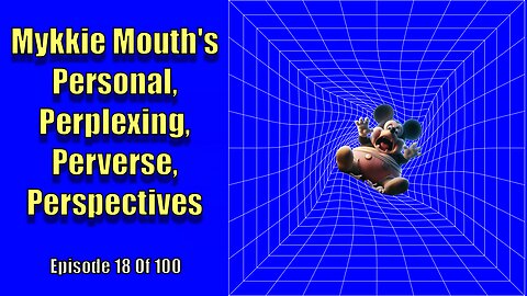 Mykkie's Personal Perplexing Perverse Perspectives - Episode 18 of 100