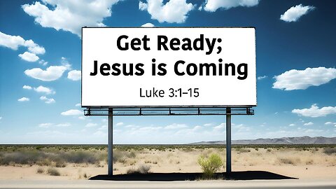 "Get Ready; Jesus is Coming" (Luke 3:1–15, #7)