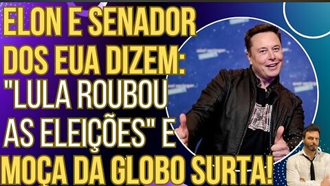 O MUNDO SABE: Elon Musk e Senador dos EUA dizem que Lula roubou as eleições e moça da Globo surta!