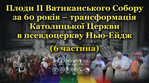 Плоди II Ватиканського Собору за 60 років – трансформація Католицької Церкви в псевдоцеркву Нью-Ейдж - /6 частина/