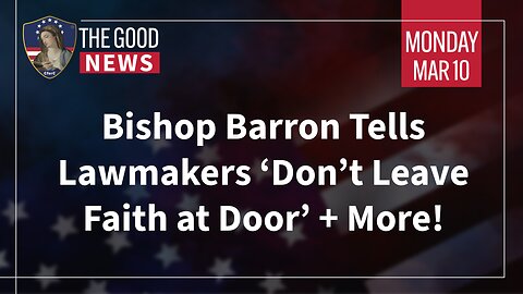 The Good News - Mar 10th 2025: Bishop Barron Tells Lawmakers ‘Don’t Leave Faith at Door’ + More!