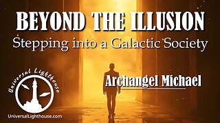 BEYOND THE ILLUSION - Stepping into a Galactic Society ~ Archangel Michael