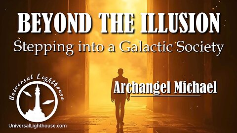 BEYOND THE ILLUSION - Stepping into a Galactic Society ~ Archangel Michael