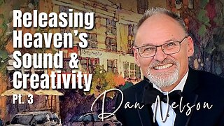217: Pt. 3 Releasing Heaven’s Sound and Creativity | Dan Nelson