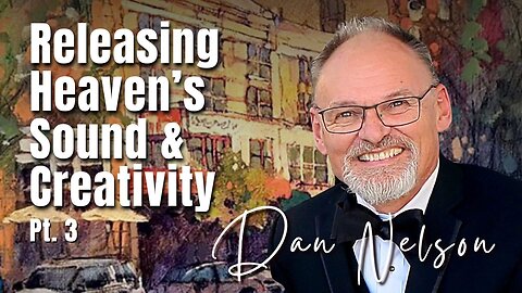 217: Pt. 3 Releasing Heaven’s Sound and Creativity | Dan Nelson