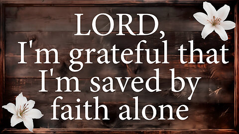 LORD I'm Grateful That I'm Saved By Faith Alone | Christian Prayer