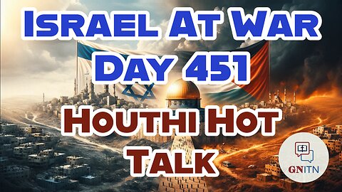 GNITN Special Edition Israel At War Day 451: Houthi Hot Talk 
