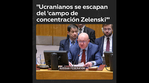 Rusia en la ONU: “Ucranianos huyen del campo de concentración Zelenski”