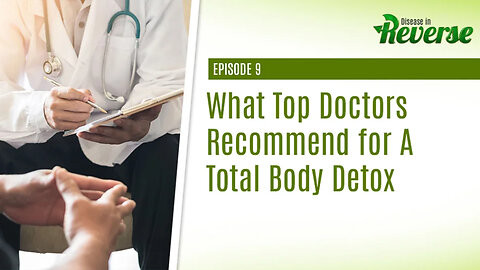 Disease in Reverse - Episode 9: What Top Doctors Recommend for a Total Body Detox