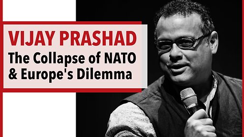 Vijay Prashad – The Collapse of NATO and Europe's Dilemma