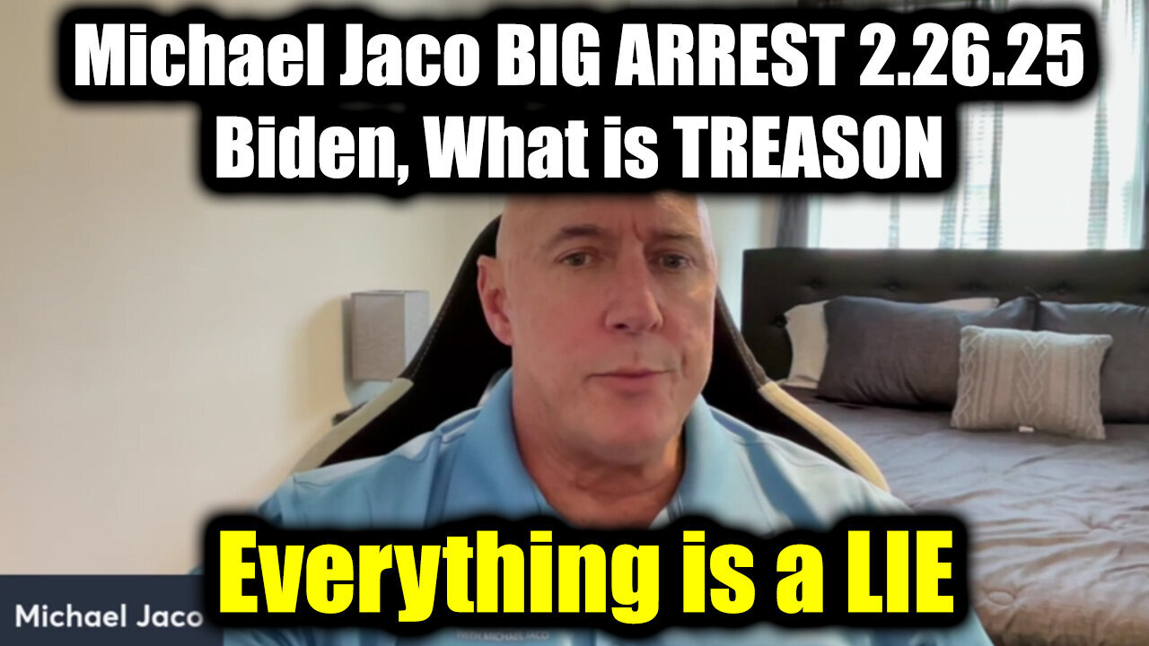 Michael Jaco BIG ARREST 2.26.25 - Biden, What is TREASON > Everything is a LIE